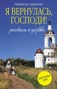 Я вернулась, Господи! (сборник) - Надежда Смирнова - E-Book
