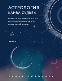 Астрология. Канва судьбы. Планеты в домах гороскопа: путеводитель по каждой сфере вашей жизни. Книга 2 - Лилия Любимова - E-Book