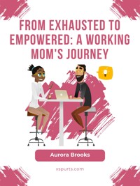 From Exhausted to Empowered: A Working Mom's Journey - Aurora Brooks - E-Book