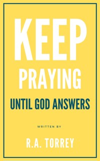 Keep praying until God answers - R.A. Torrey - E-Book