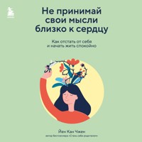 Не принимай свои мысли близко к сердцу. Как отстать от себя и начать жить спокойно - Йен Кан Чжен - Hörbuch