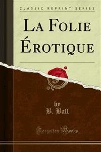 La Folie Érotique - B. Ball - E-Book