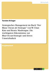 Strategisches Management im Buch "Der Blaue Ozean als Strategie" von W. Chan Kim und Renée Mauborgne. Die wichtigsten Erkenntnisse zur Blue-Ocean-Strategie und deren Umsetzbarkeit - Torsten Krieger - E-Book