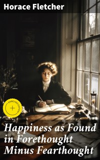 Happiness as Found in Forethought Minus Fearthought - Horace Fletcher - E-Book