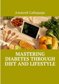 Mastering diabetes through diet and lifestyle - Алексей Сабадырь - E-Book