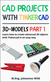 CAD Projects with Tinkercad | 3D Models Part 1 - M.Eng. Johannes Wild - E-Book