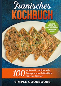 Iranisches Kochbuch: 100 leckere & traditionelle Rezepte vom Frühstück bis zum Dessert - Inklusive Wochenplaner sowie vegetarischer und veganer Rezepte - Simple Cookbooks - E-Book