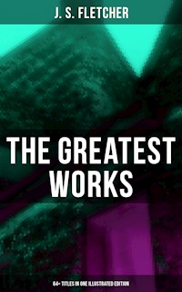 The Greatest Works of J. S. Fletcher (64+ Titles in One Illustrated Edition) - J.S. Fletcher - E-Book