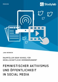 Feministischer Aktivismus und Öffentlichkeit in Social Media. Raumfüller oder Vehikel für gesellschaftliche Veränderungen? - Jana Wienken - E-Book