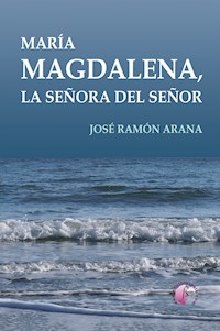 María Magdalena, la señora del Señor - José Ramón Arana Marcos - E-Book