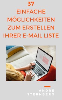 37 einfache Möglichkeiten zum Erstellen Ihrer E-Mail Liste - Andre Sternberg - E-Book