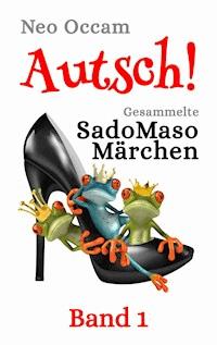 Autsch! Gesammelte SadoMasoMärchen - Neo Occam - E-Book