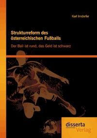 Strukturreform des österreichischen Fußballs: Der Ball ist rund, das Geld ist schwarz - Karl Irndorfer - E-Book