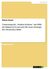 Umsetzung der „Starken Schiene“ mit Hilfe der Balanced Scorecard. Die neue Strategie der Deutschen Bahn - Hatem Aouni - E-Book