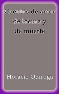 Cuentos de amor de locura y de muerte - Horacio Quiroga - E-Book