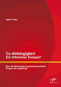 Co-Abhängigkeit – ein hilfreiches Konzept? Über die Wirksamkeit psychotherapeutischer Gruppen für Angehörige - Ingrid Trabe - E-Book