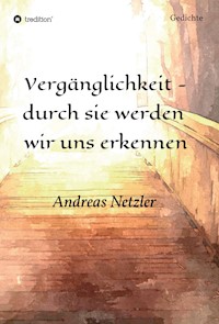 Vergänglichkeit - durch sie werden  wir uns erkennen - Andreas Netzler - E-Book