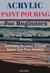 Acrylic Paint Pouring - Larry Steve - E-Book