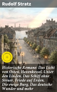 Historische Romane: Das Licht von Osten, Hexenkessel, Unter den Linden, Das Schiff ohne Steuer, Friede auf Erden, Die ewige Burg, Das deutsche Wunder und mehr - Rudolf Stratz - E-Book