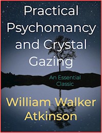 Practical Psychomancy and Crystal Gazing - William Walker Atkinson - E-Book