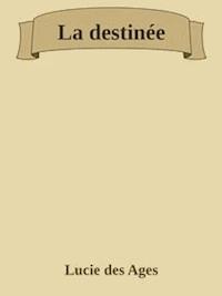 La destinée - Lucie Des Ages - E-Book