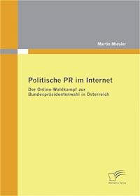Politische PR im Internet: Der Online-Wahlkampf zur Bundespräsidentenwahl in Österreich - Martin Miesler - E-Book