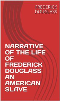 Narrative Of The Life Of Frederick Douglass An American Slave - Frederick Douglass - E-Book