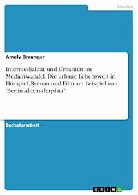 Intermedialität und Urbanität im Medienwandel. Die urbane Lebenswelt in Hörspiel, Roman und Film am Beispiel von 'Berlin Alexanderplatz' - Amely Braunger - E-Book