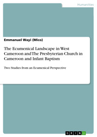 The Ecumenical Landscape in West Cameroon and The Presbyterian Church in Cameroon and Infant Baptism - Emmanuel Wayi (Mico) - E-Book