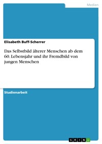 Das Selbstbild älterer Menschen ab dem 60. Lebensjahr und ihr Fremdbild von jungen Menschen - Elisabeth Buff-Scherrer - E-Book