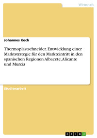 Thermoplastschneider. Entwicklung einer Marktstrategie für den Markteintritt in den spanischen Regionen Albacete, Alicante und Murcia - Johannes Koch - E-Book