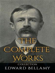 Edward Bellamy: The Complete Works - Bellamy Edward - E-Book