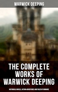 The Complete Works of Warwick Deeping: Historical Novels, Action-Adventures and Tales of Romance - Deeping Warwick - E-Book