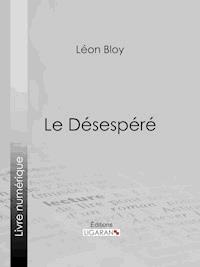 Le Désespéré - Léon Bloy - E-Book