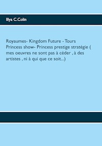 Royaumes- Kingdom Future -  Tours Princess show-  Princess prestige stratégie ( mes oeuvres ne sont pas à céder , à des artistes , ni à qui que ce soit...) - Illya C.Colin - E-Book