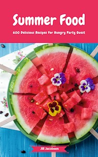 Summer Food - 600 Delicious Recipes For Hungry Party Guest - Jill Jacobsen - E-Book