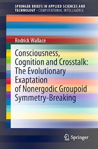 Consciousness, Cognition and Crosstalk: The Evolutionary Exaptation of Nonergodic Groupoid Symmetry-Breaking - Rodrick Wallace - E-Book
