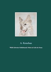 Weiße Schweizer Schäferhunde: Perlen im Licht der Sonne - Ketschau A. - E-Book