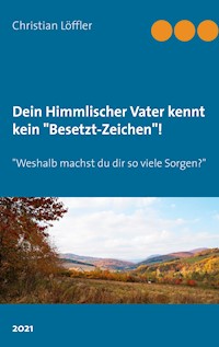 Dein Himmlischer Vater kennt kein "Besetzt-Zeichen"! - Christian Löffler - E-Book