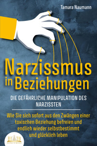 NARZISSMUS IN BEZIEHUNGEN - Die gefährliche Manipulation des Narzissten: Wie Sie sich sofort aus den Zwängen einer toxischen Beziehung befreien und endlich wieder selbstbestimmt und glücklich leben - Tamara Naumann - E-Book