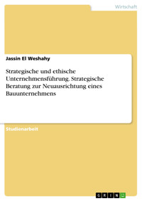 Strategische und ethische Unternehmensführung. Strategische Beratung zur Neuausrichtung eines Bauunternehmens - Jassin El Weshahy - E-Book