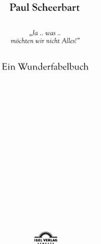 Paul Scheerbart: "Ja .. was .. möchten wir nicht Alles!" - Michael M. Schardt - E-Book