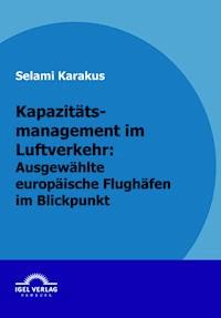 Kapazitätsmanagement im Luftverkehr: Ausgewählte europäische Flughäfen im Blickpunkt - Selami Karakus - E-Book