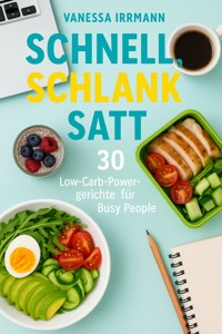 Schnell, schlank, satt – 30 Low-Carb-Powergerichte für Busy People - Vanessa Irrmann - E-Book
