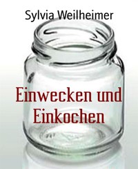 Einwecken und Einkochen - Sylvia Weilheimer - E-Book