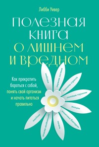 Полезная книга о лишнем и вредном: Как прекратить бороться с собой, понять свой организм и начать питаться правильно - Либби Уивер - E-Book