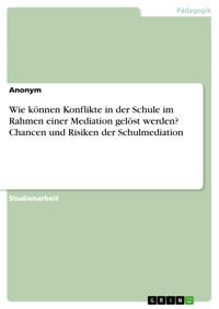 Wie können Konflikte in der Schule im Rahmen einer Mediation gelöst werden? Chancen und Risiken der Schulmediation -  - E-Book