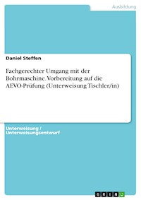 Fachgerechter Umgang mit der Bohrmaschine. Vorbereitung auf die AEVO-Prüfung (Unterweisung Tischler/in) - Daniel Steffen - E-Book