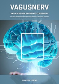 Vagusnerv - Aktiviere den Selbstheilungsnerv: Mit Yoga, Meditation und praktischen Übungen zu mehr Wohlbefinden - Clarissa Lorenz - E-Book