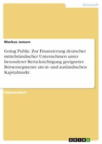 Going Public. Zur Finanzierung deutscher mittelständischer Unternehmen unter besonderer Berücksichtigung geeigneter Börsensegmente am in- und ausländischen Kapitalmarkt - Markus Jansen - E-Book